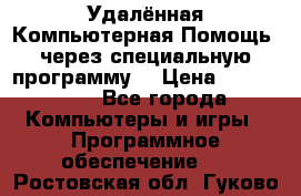 Удалённая Компьютерная Помощь, через специальную программу. › Цена ­ 500-1500 - Все города Компьютеры и игры » Программное обеспечение   . Ростовская обл.,Гуково г.